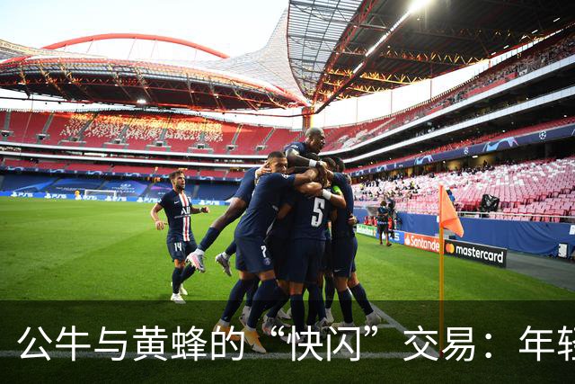 公牛与黄蜂的“快闪”交易：年轻小将换强力射手！