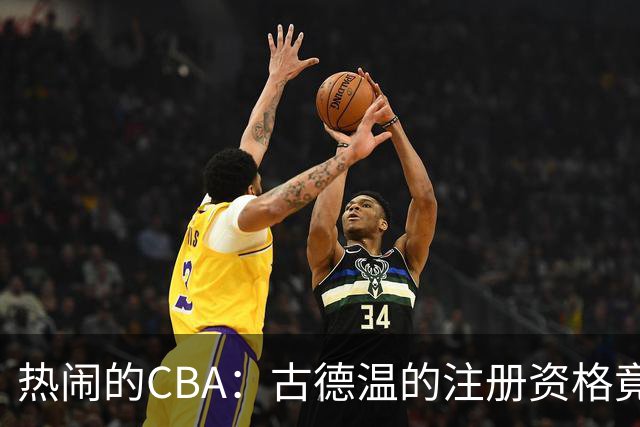 热闹的CBA：古德温的注册资格竟成了球迷争论的新焦点！